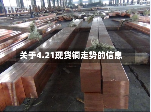 关于4.21现货铜走势的信息