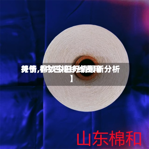 关于【今日棉纱线费用
行情,棉纱今日行情最新分析】-第2张图片