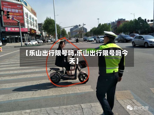 【乐山出行限号吗,乐山出行限号吗今天】-第2张图片