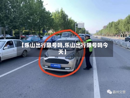 【乐山出行限号吗,乐山出行限号吗今天】