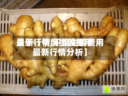 关于【平度生姜费用
最新行情,平度生姜费用
最新行情分析】-第2张图片