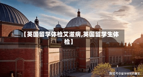 【英国留学体检艾滋病,英国留学生体检】