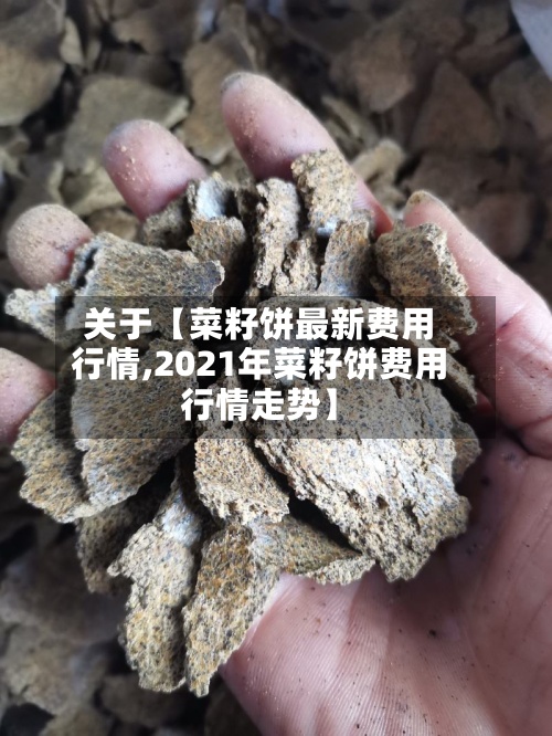 关于【菜籽饼最新费用
行情,2021年菜籽饼费用
行情走势】-第2张图片