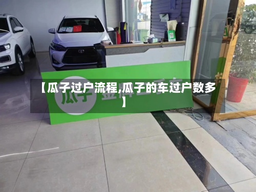 【瓜子过户流程,瓜子的车过户数多】-第2张图片
