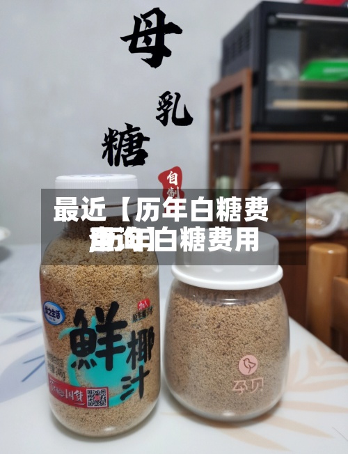 最近【历年白糖费用
,历年白糖费用
查询】