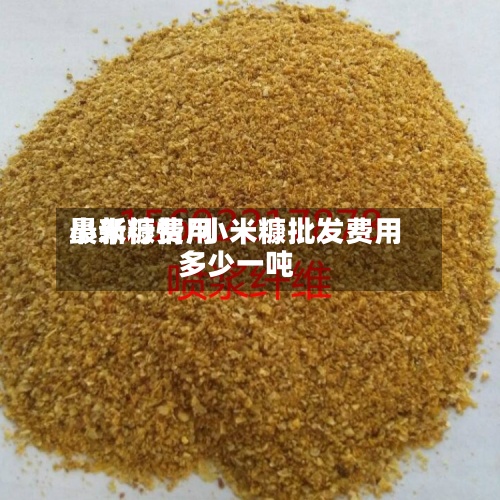 小米糠费用
最新行情/小米糠批发费用
多少一吨-第2张图片