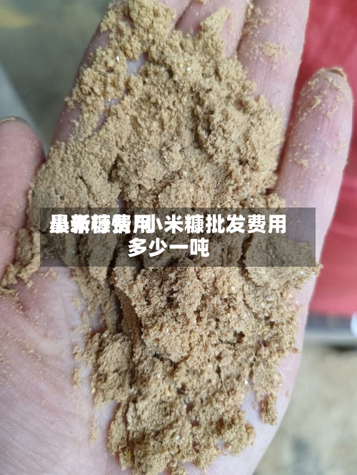 小米糠费用
最新行情/小米糠批发费用
多少一吨