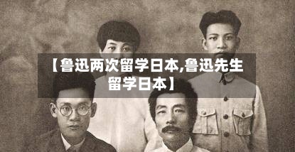 【鲁迅两次留学日本,鲁迅先生留学日本】-第2张图片