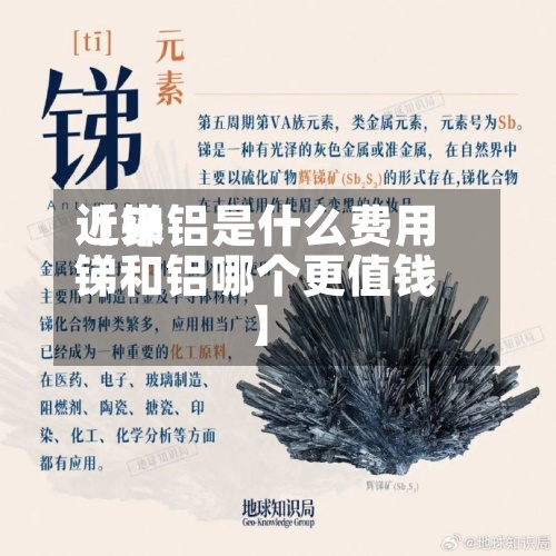 近来【锑铝是什么费用锑和铝哪个更值钱】
