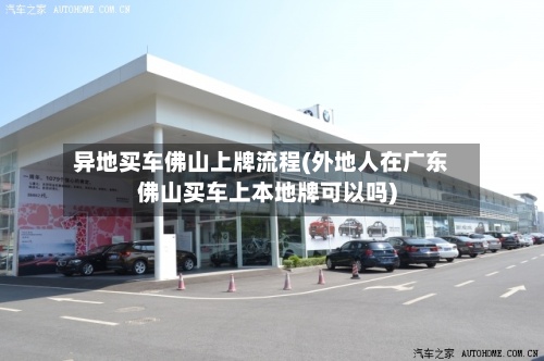 异地买车佛山上牌流程(外地人在广东佛山买车上本地牌可以吗)-第2张图片