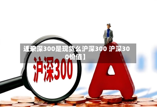 近来
【沪深300是现货么沪深300 沪深300价值】-第2张图片