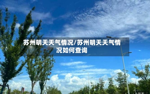 苏州明天天气情况/苏州明天天气情况如何查询