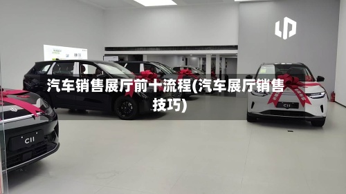 汽车销售展厅前十流程(汽车展厅销售技巧)-第2张图片