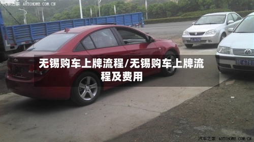 无锡购车上牌流程/无锡购车上牌流程及费用