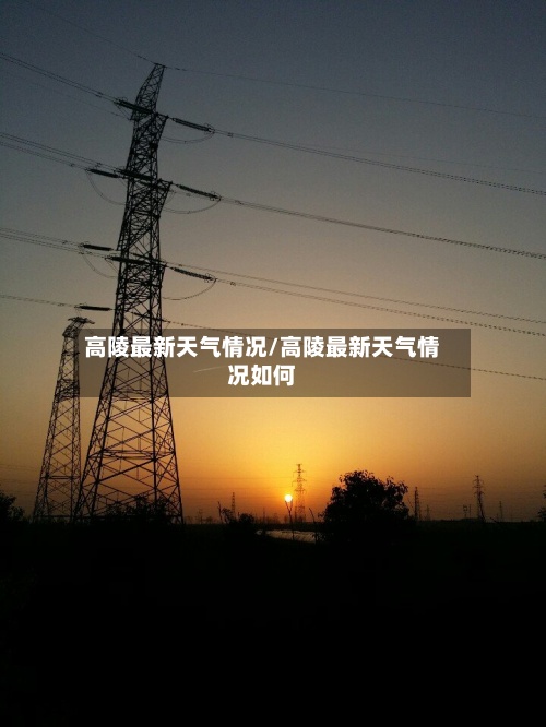 高陵最新天气情况/高陵最新天气情况如何-第2张图片