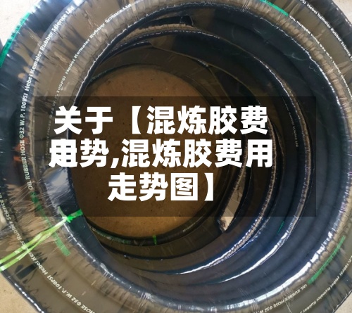 关于【混炼胶费用
走势,混炼胶费用
走势图】-第3张图片
