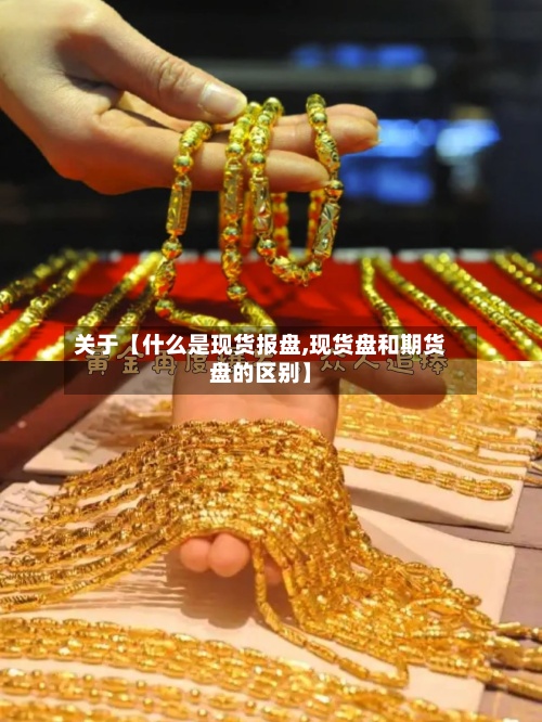 关于【什么是现货报盘,现货盘和期货盘的区别】