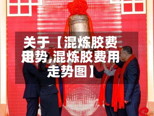 关于【混炼胶费用
走势,混炼胶费用
走势图】-第2张图片