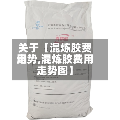 关于【混炼胶费用
走势,混炼胶费用
走势图】