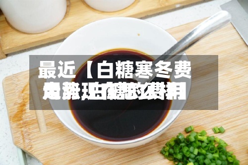 最近【白糖寒冬费用
大涨,白糖的费用
走势现在怎么样】