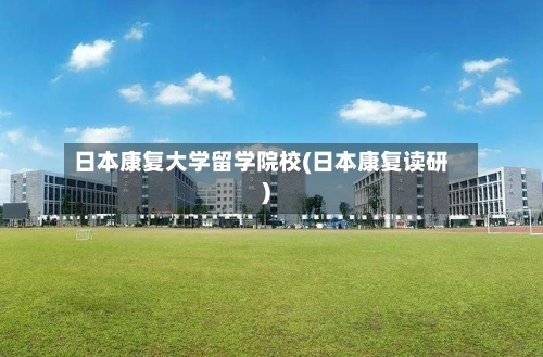 日本康复大学留学院校(日本康复读研)-第2张图片