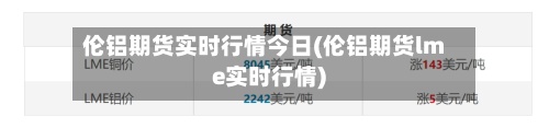 伦铝期货实时行情今日(伦铝期货lme实时行情)