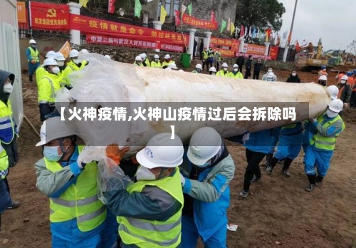 【火神疫情,火神山疫情过后会拆除吗】