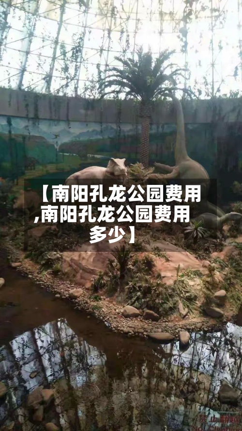 【南阳孔龙公园费用
,南阳孔龙公园费用
多少】
