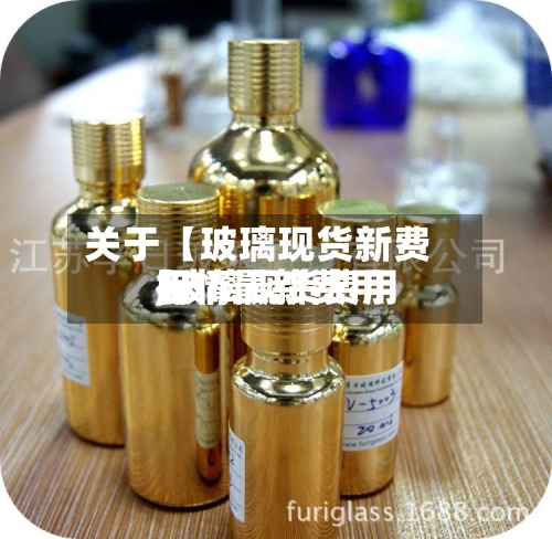 关于【玻璃现货新费用
,玻璃现货费用
行情最新费用
】-第2张图片