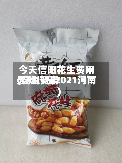 今天信阳花生费用
(花生费用
最新行情2021河南)