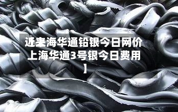 近来
【上海华通铅银今日网价上海华通3号银今日费用
】-第2张图片
