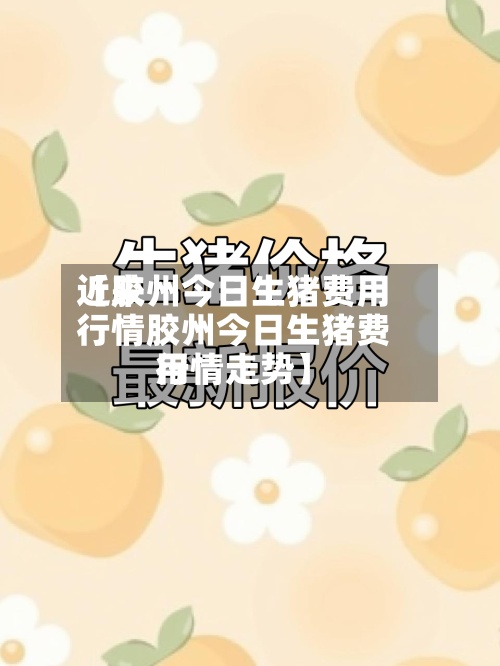 近来
【胶州今日生猪费用
行情胶州今日生猪费用
行情走势】-第2张图片