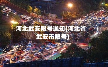 河北武安限号通知(河北省武安市限号)-第2张图片