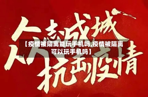 【疫情被隔离能玩手机吗,疫情被隔离可以玩手机吗】