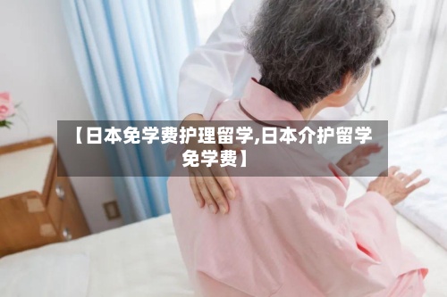 【日本免学费护理留学,日本介护留学免学费】