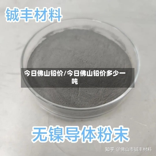 今日佛山铅价/今日佛山铅价多少一吨-第2张图片