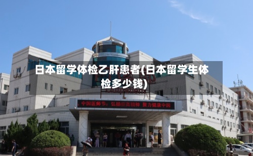 日本留学体检乙肝患者(日本留学生体检多少钱)-第3张图片