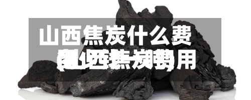 山西焦炭什么费用
(山西焦炭费用
多少钱一吨)