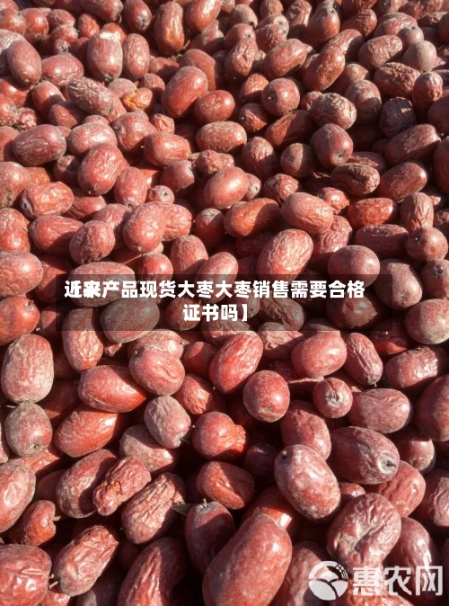 近来
【农产品现货大枣大枣销售需要合格证书吗】-第2张图片