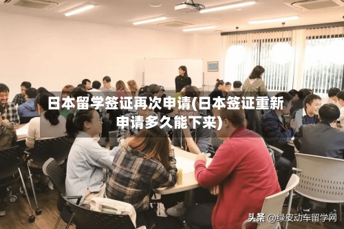 日本留学签证再次申请(日本签证重新申请多久能下来)
