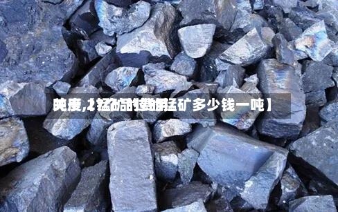 关于【锰矿的费用
吨度,27个品位的锰矿多少钱一吨】