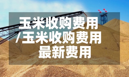 玉米收购费用
/玉米收购费用
最新费用
-第3张图片