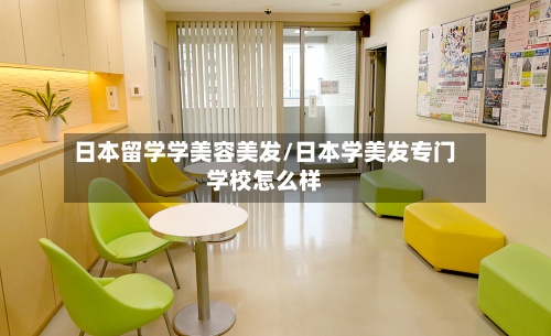 日本留学学美容美发/日本学美发专门学校怎么样
