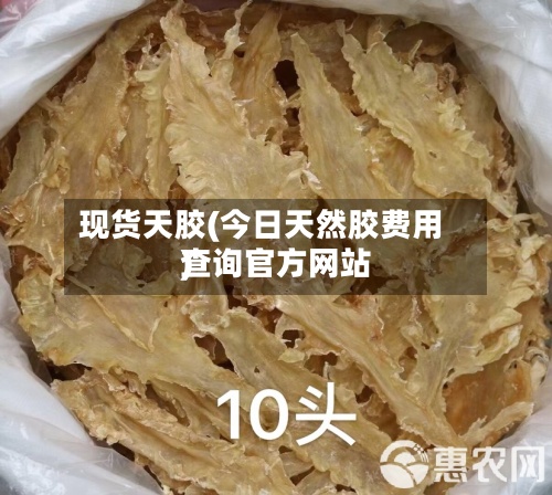 现货天胶(今日天然胶费用
查询官方网站
)