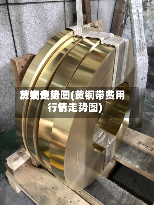 黄铜费用
历史走势图(黄铜带费用
行情走势图)
