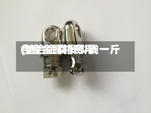 合金金属铬费用
(铬合金卖多少钱一斤)