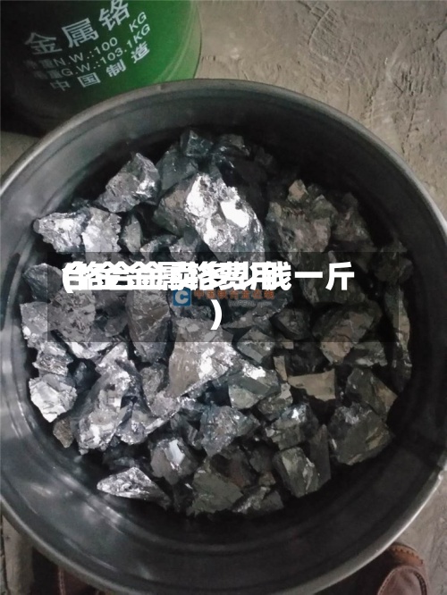 合金金属铬费用
(铬合金卖多少钱一斤)-第2张图片
