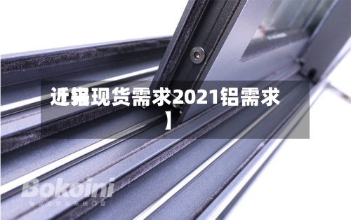 近来【铝现货需求2021铝需求】