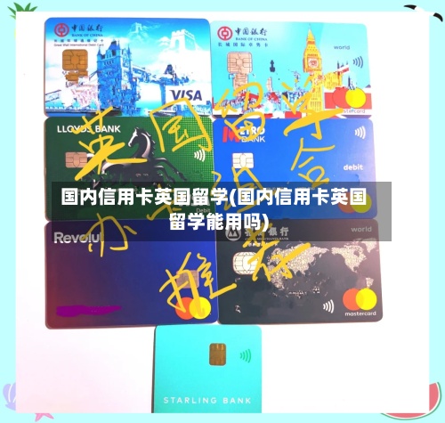 国内信用卡英国留学(国内信用卡英国留学能用吗)-第2张图片