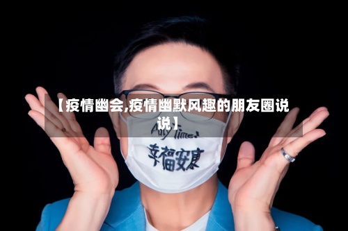 【疫情幽会,疫情幽默风趣的朋友圈说说】